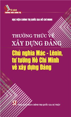 Thường thức về xây dựng Đảng: Chủ nghĩa Mác - Lênin, tư tưởng Hồ Chí Minh về xây dựng Đảng