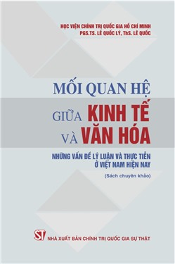 Mối quan hệ giữa kinh tế và văn hóa - Những vấn đề lý luận và thực tiễn ở Việt Nam hiện nay (Sách chuyên khảo)