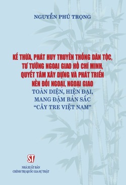 Kế thừa, phát huy truyền thống dân tộc, tư tưởng ngoại giao Hồ Chí Minh, quyết tâm xây dựng và phát triển nền đối ngoại, ngoại giao toàn diện, hiện đại, mang đậm bản sắc “Cây tre Việt Nam”