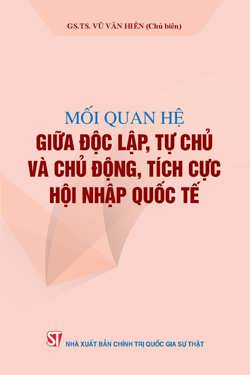 Mối quan hệ giữa độc lập, tự chủ và chủ động, tích cực hội nhập quốc tế