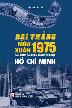 Đại thắng mùa Xuân 1975 - Bản hùng ca chiến thắng thời đại Hồ Chí Minh