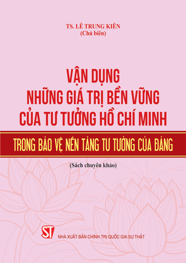 Vận dụng những giá trị bền vững của tư tưởng Hồ Chí Minh trong bảo vệ nền tảng tư tưởng của Đảng (Sách chuyên khảo)