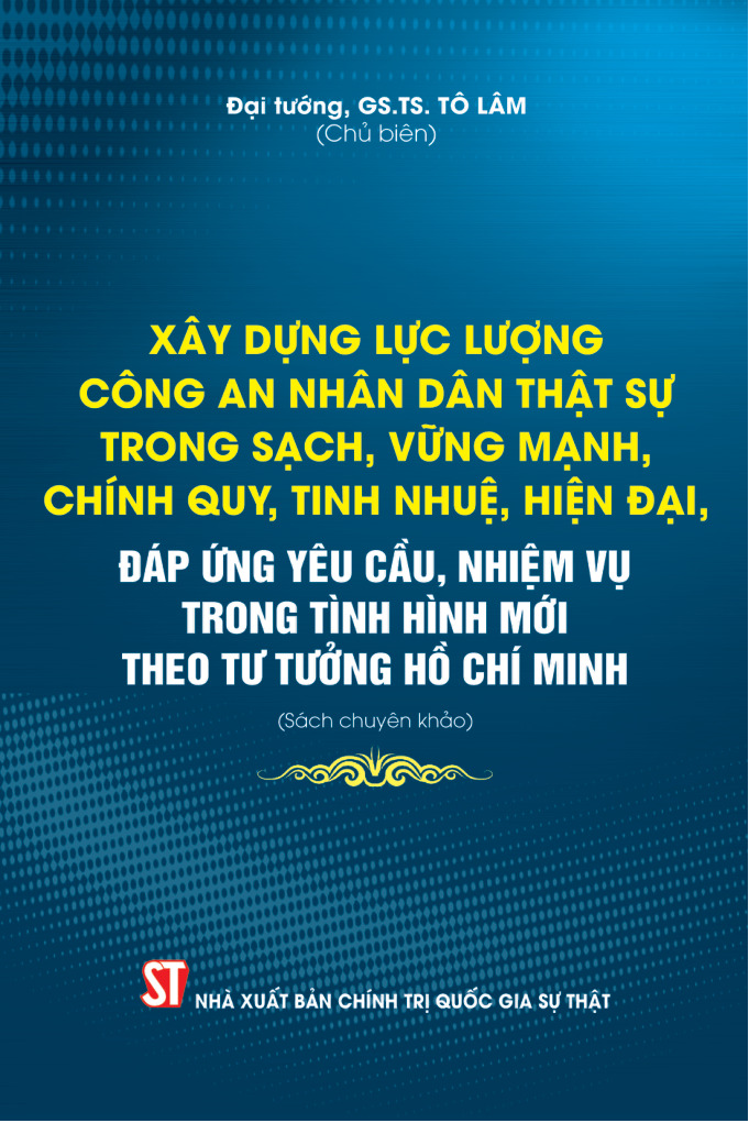 Xây dựng lực lượng Công an nhân dân thật sự trong sạch, vững mạnh, chính quy, tinh nhuệ, hiện đại, đáp ứng yêu cầu, nhiệm vụ trong tình hình mới theo tư tưởng Hồ Chí Minh (Sách chuyên khảo)