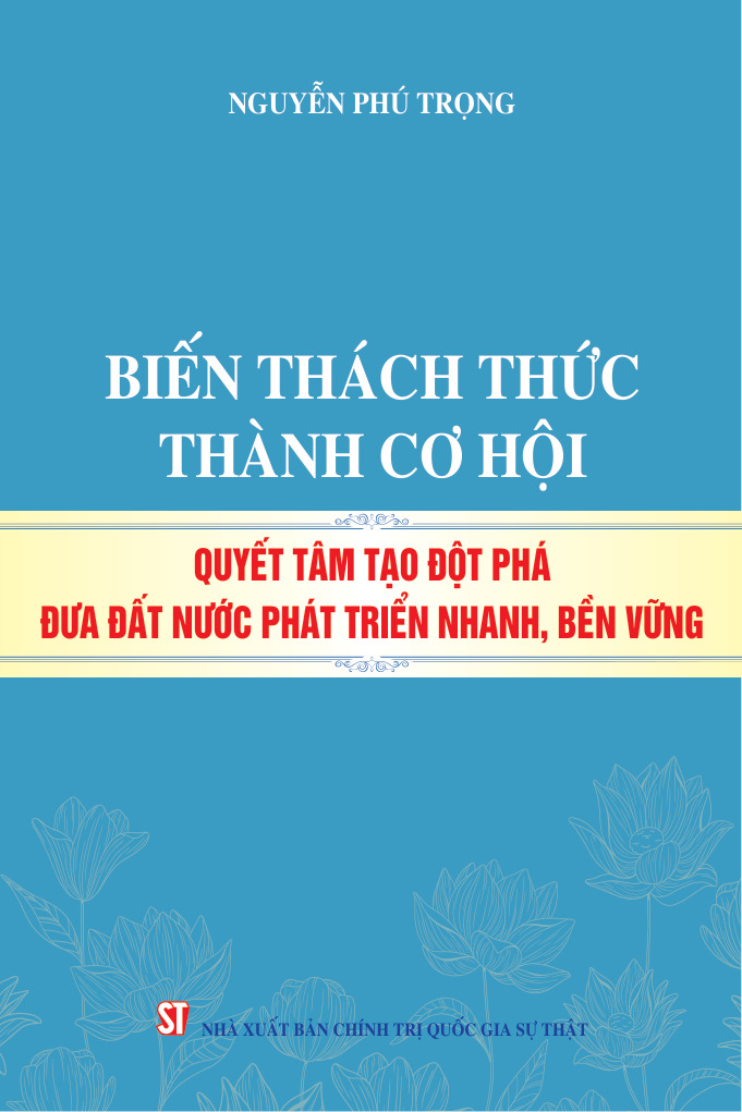 Biến thách thức thành cơ hội, quyết tâm tạo đột phá đưa đất nước phát triển nhanh, bền vững