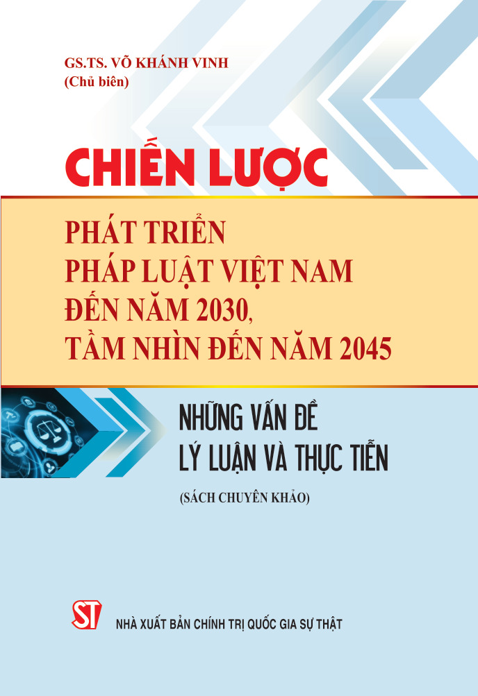 Chiến lược phát triển pháp luật Việt Nam đến năm 2030, tầm nhìn đến năm 2045: Những vấn đề lý luận và thực tiễn (Sách chuyên khảo)