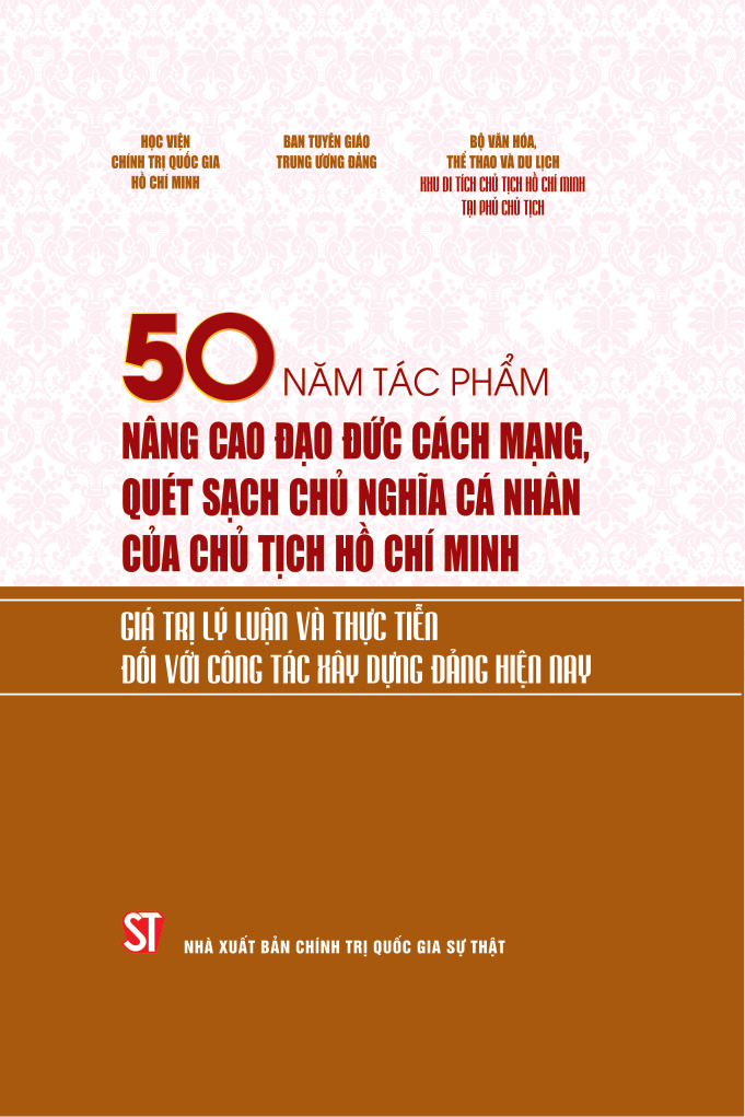 50 năm tác phẩm Nâng cao đạo đức cách mạng, quét sạch chủ nghĩa cá nhân của Chủ tịch Hồ Chí Minh. Giá trị lý luận và thực tiễn đối với công tác xây dựng Đảng hiện nay