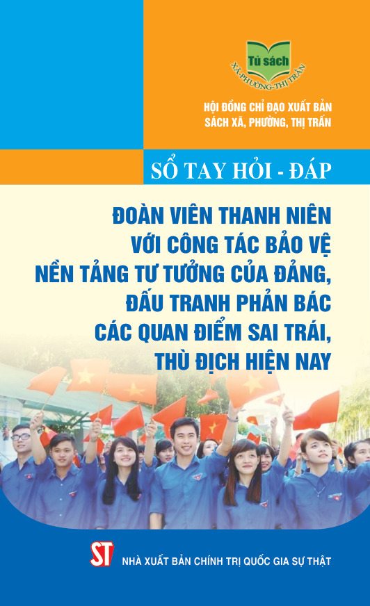 Sổ tay hỏi - đáp đoàn viên thanh niên với công tác bảo vệ nền tảng tư tưởng của Đảng, đấu tranh phản bác các quan điểm sai trái, thù địch hiện nay