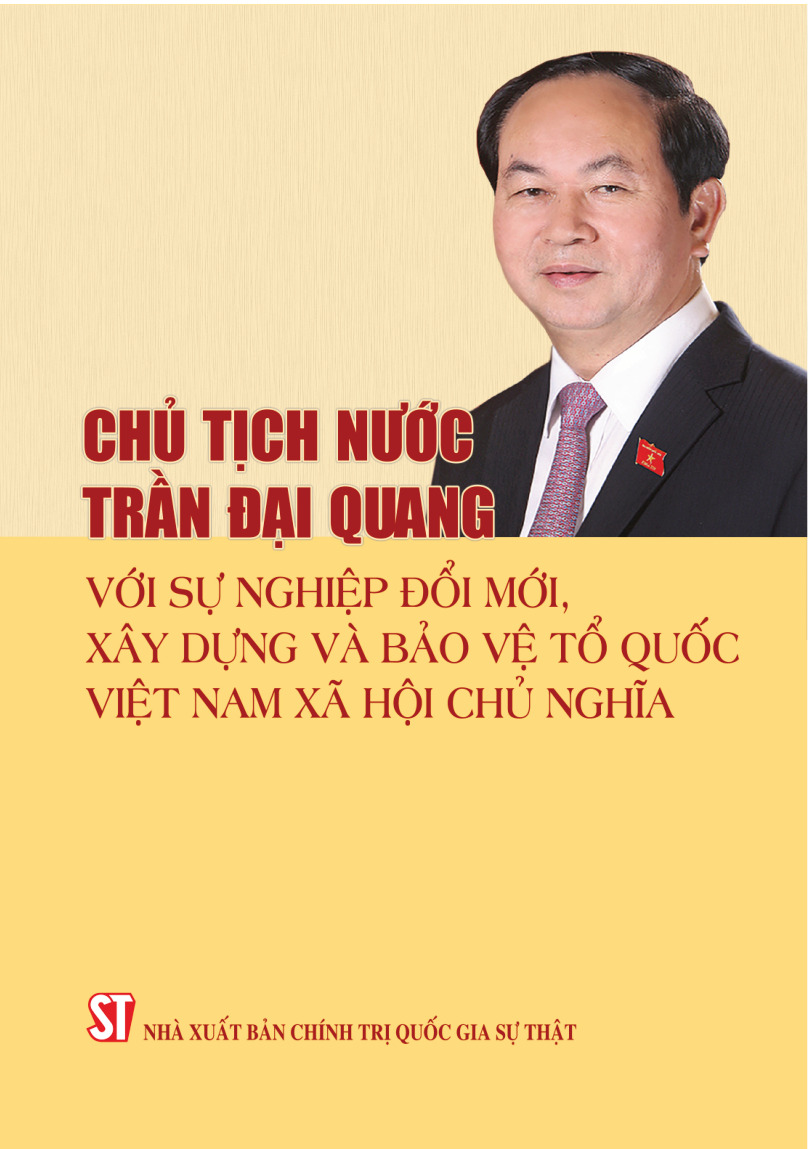 Chủ tịch nước Trần Đại Quang với sự nghiệp đổi mới, xây dựng và bảo vệ Tổ quốc Việt Nam xã hội chủ nghĩa