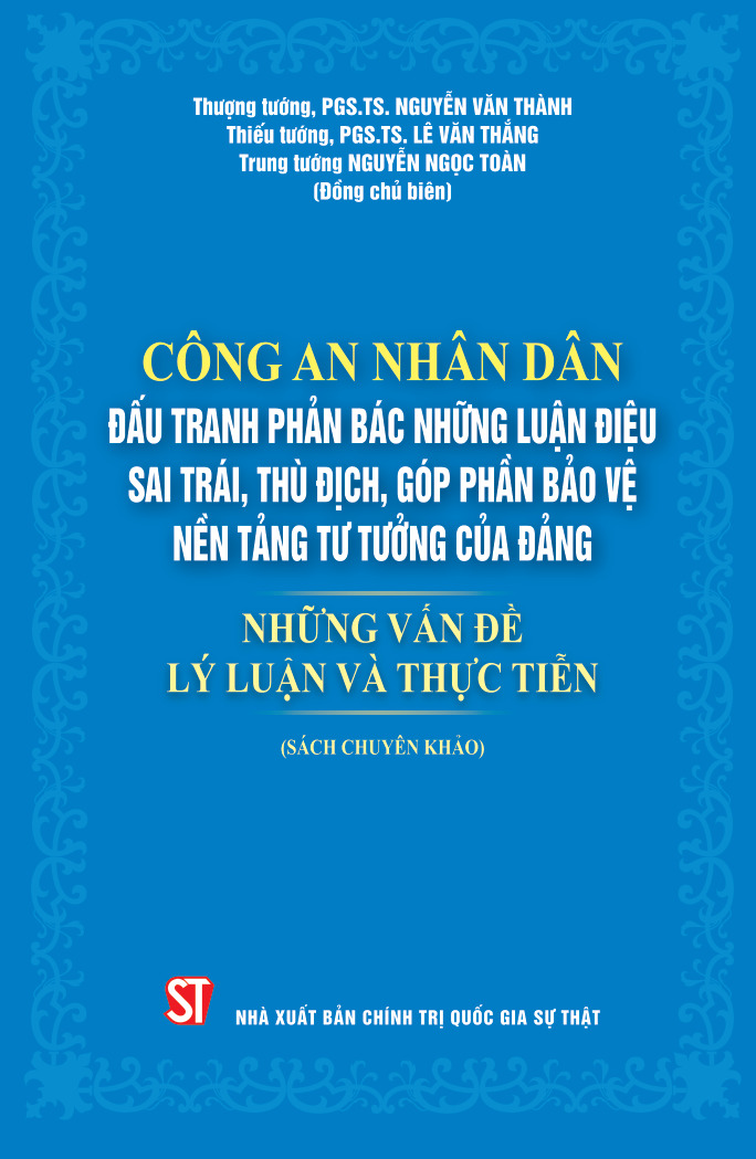 Công an nhân dân đấu tranh phản bác những luận điệu sai trái, thù địch góp phần bảo vệ nền tảng tư tưởng của Đảng. Những vấn đề lý luận và thực tiễn (Sách chuyên khảo)