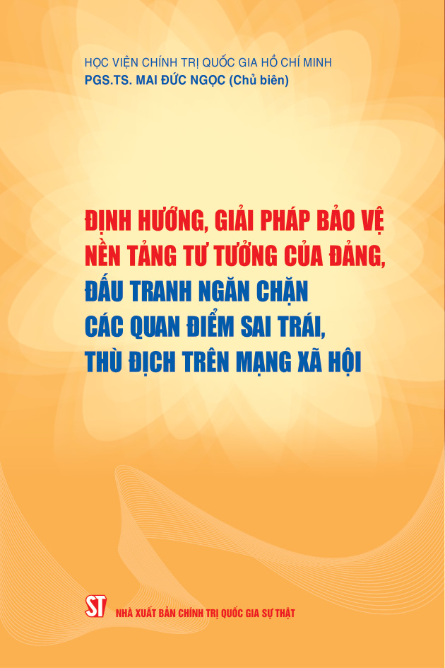 Định hướng, giải pháp bảo vệ nền tảng tư tưởng của Đảng, đấu tranh ngăn chặn các quan điểm sai trái, thù địch trên mạng xã hội (Sách chuyên khảo)