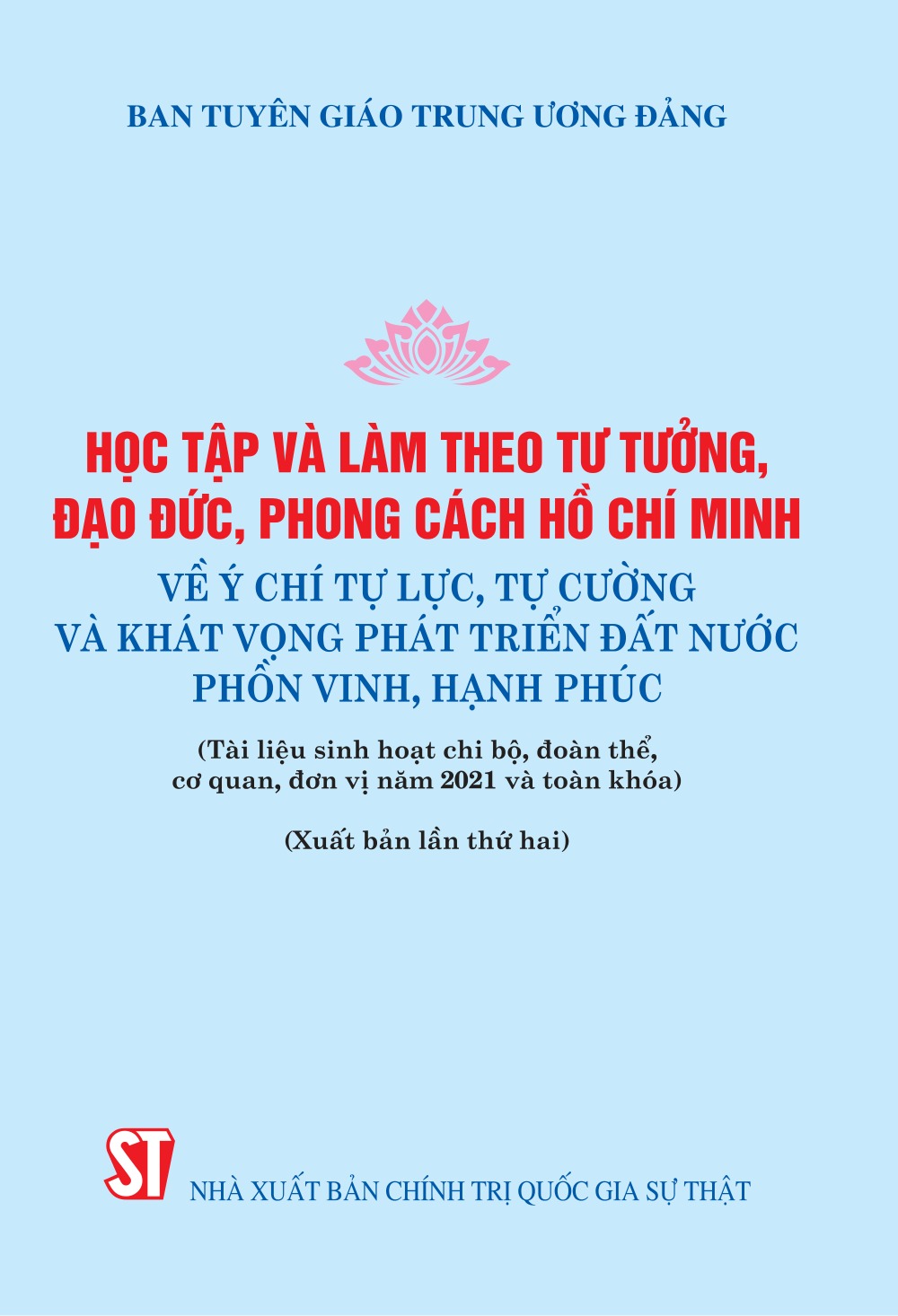 Học tập và làm theo tư tưởng, đạo đức, phong cách Hồ Chí Minh về ý chí tự lực, tự cường và khát vọng phát triển đất nước phồn vinh, hạnh phúc (Tài liệu sinh hoạt chi bộ, đoàn thể, cơ quan, đơn vị năm 2021 và toàn khóa) (Xuất bản lần thứ hai)