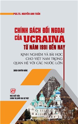 Chính sách đối ngoại của Ucraina từ năm 1991 đến nay: Kinh nghiệm và bài học cho Việt Nam trong quan hệ với các nước lớn (Sách chuyên khảo)