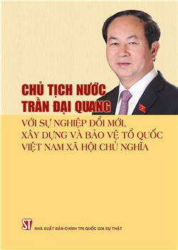 Chủ tịch nước Trần Đại Quang với sự nghiệp đổi mới, xây dựng và bảo vệ Tổ quốc Việt Nam xã hội chủ nghĩa
