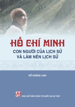 Hồ Chí Minh - Con người của lịch sử và làm nên lịch sử
