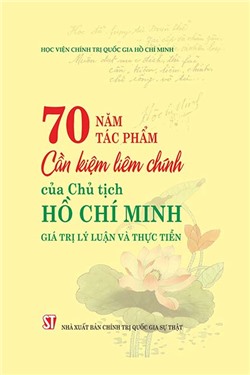 70 năm tác phẩm Cần kiệm liêm chính của Chủ tịch Hồ Chí Minh - Giá trị lý luận và thực tiễn