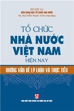 Tổ chức nhà nước Việt Nam hiện nay - Những vấn đề lý luận và thực tiễn