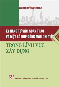 Kỹ năng tư vấn, soạn thảo và một số hợp đồng mẫu chi tiết trong lĩnh vực xây dựng