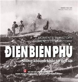 Điện Biên Phủ - Những khoảnh khắc từ lịch sử. Dien Bien Phu: Moments in history. Dien Bien Phu: Moments de l’histoire