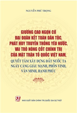 Giương cao ngọn cờ đại đoàn kết toàn dân tộc, phát huy truyền thống yêu nước, vai trò nòng cốt chính chính trị của Mặt trận Tổ quốc Việt Nam, quyết tâm xây dựng đất nước ta ngày càng giàu mạnh, phồn vinh, văn minh, hạnh phúc