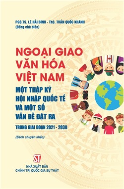 Ngoại giao văn hoá Việt Nam - Một thập kỷ hội nhập quốc tế và một số vấn đề đặt ra trong giai đoạn 2021-2030 (Sách chuyên khảo)