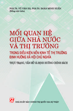Mối quan hệ giữa Nhà nước và thị trường trong điều kiện nền kinh tế thị trường định hướng xã hội chủ nghĩa: thực trạng, vấn đề và định hướng chính sách