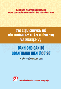 Tài liệu chuyên đề bồi dưỡng lý luận chính trị và nghiệp vụ dành cho cán bộ đoàn thanh niên ở cơ sở (Tái bản có sửa chữa, bổ sung)