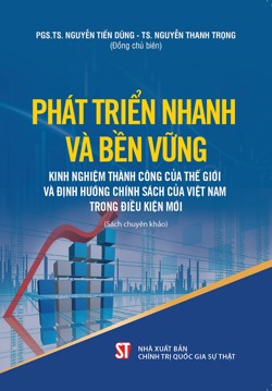 Phát triển nhanh và bền vững: Kinh nghiệm thành công của thế giới và định hướng chính sách của Việt Nam trong điều kiện mới (Sách chuyên khảo)