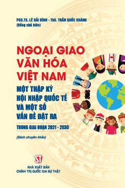 Ngoại giao văn hoá Việt Nam - Một thập kỷ hội nhập quốc tế và một số vấn đề đặt ra trong giai đoạn 2021-2030 (Sách chuyên khảo)