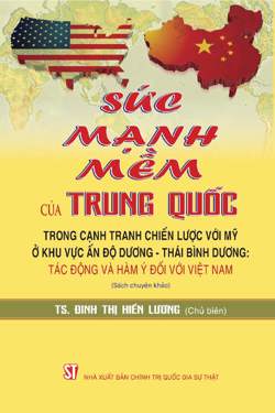 Sức mạnh mềm của Trung Quốc trong cạnh tranh chiến lược với Mỹ ở khu vực Ấn Độ Dương - Thái Bình Dương: Tác động và hàm ý đối với Việt Nam (Sách chuyên khảo)