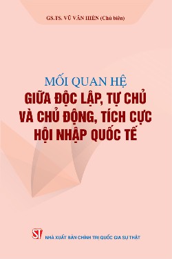 Mối quan hệ giữa độc lập, tự chủ và chủ động, tích cực hội nhập quốc tế