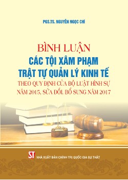 Bình luận các tội xâm phạm trật tự quản lý kinh tế theo quy định của Bộ luật Hình sự năm 2015, sửa đổi, bổ sung năm 2017