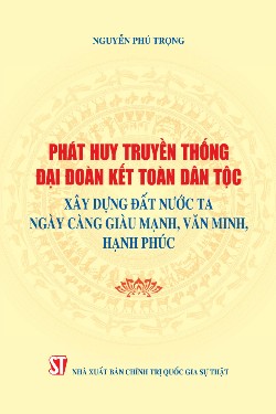 Phát huy truyền thống đại đoàn kết toàn dân tộc, xây dựng đất nước ta ngày càng giàu mạnh, văn minh, hạnh phúc