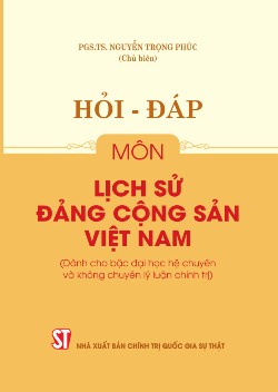 Hỏi - đáp môn Lịch sử Đảng Cộng sản Việt Nam (Dành cho bậc đại học hệ chuyên và không chuyên lý luận chính trị)