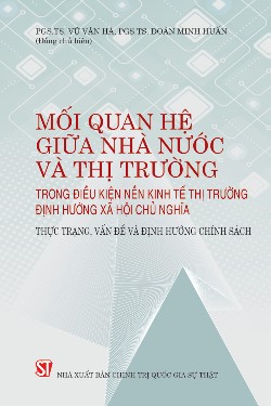 Mối quan hệ giữa Nhà nước và thị trường trong điều kiện nền kinh tế thị trường định hướng xã hội chủ nghĩa: thực trạng, vấn đề và định hướng chính sách