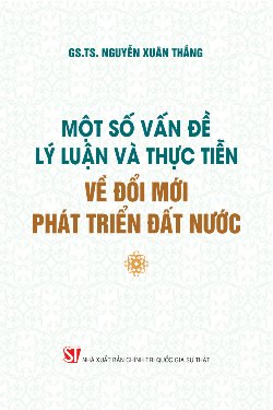 Một số vấn đề lý luận và thực tiễn về đổi mới, phát triển đất nước