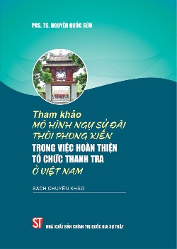 Tham khảo mô hình Ngự sử đài thời phong kiến trong việc hoàn thiện tồ chức thanh tra ở Việt Nam (Sách chuyên khảo)