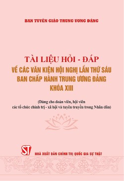 Tài liệu hỏi - đáp về các văn kiện Hội nghị lần thử sáu Ban Chấp hành Trung ương Đảng khóa XIII (Dùng cho đoàn viên, hội viên các tổ chức chính trị - xã hội và tuyên truyền trong nhân dân)