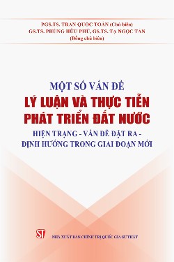 Một số vấn đề lý luận và thực tiễn phát triển đất nước: Hiện trạng - vấn đề đặt ra - định hướng trong giai đoạn mới