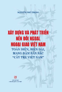 Xây dựng và phát triển nền đối ngoại, ngoại giao Việt Nam toàn diện, hiện đại, mang đậm bản sắc "cây tre Việt Nam"