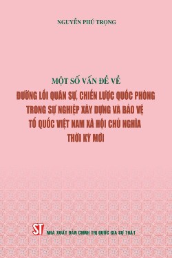 Một số vấn đề về đường lối quân sự, chiến lược quốc phòng trong sự nghiệp xây dựng và bảo vệ Tổ quốc Việt Nam xã hội chủ nghĩa thời kỳ mới