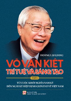 Võ Văn Kiệt - Trí tuệ và sáng tạo. Tập I: Từ cuộc khởi nghĩa Nam Kỳ đến ngày ký Hiệp định Giơnevơ về Việt Nam