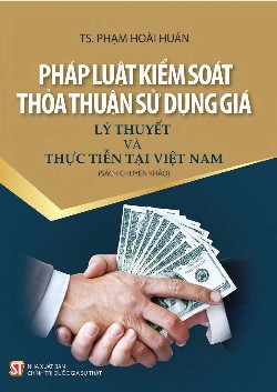 Pháp luật kiểm soát thoả thuận sử dụng giá - Lý thuyết và thực tiễn tại Việt Nam (Sách chuyên khảo)
