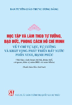 Học tập và làm theo tư tưởng, đạo đức, phong cách Hồ Chí Minh về ý chí tự lực, tự cường và khát vọng phát triển đất nước phồn vinh, hạnh phúc (Tài liệu sinh hoạt chi bộ, đoàn thể, cơ quan, đơn vị năm 2021 và toàn khóa) (Xuất bản lần thứ hai)