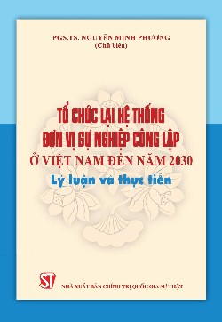 Tổ chức lại hệ thống đơn vị sự nghiệp công lập ở Việt Nam đến năm 2030 - Lý luận và thực tiễn