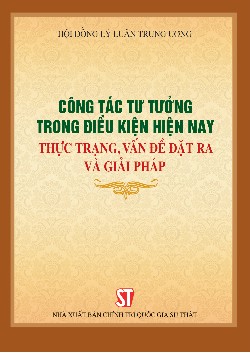 Công tác tư tưởng trong điều kiện hiện nay: Thực trạng, vấn đề đặt ra và giải pháp
