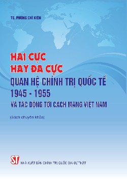 Hai cực hay đa cực - Quan hệ chính trị quốc tế 1945-1955 và tác động tới cách mạng Việt Nam (Sách chuyên khảo)
