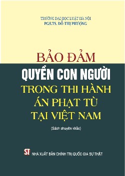 Bảo đảm quyền con người trong thi hành án phạt tù tại Việt Nam (Sách chuyên khảo)