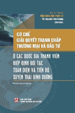 Cơ chế giải quyết tranh chấp thương mại và đầu tư ở các quốc gia thành viên Hiệp định đối tác toàn diện và tiến bộ xuyên Thái Bình Dương (Sách chuyên khảo)