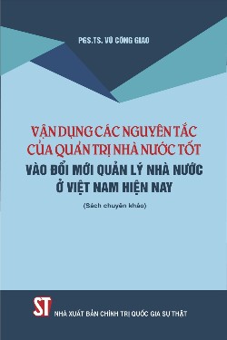 Vận dụng các nguyên tắc của quản trị nhà nước tốt vào đổi mới quản lý nhà nước ở Việt Nam hiện nay (Sách chuyên khảo)