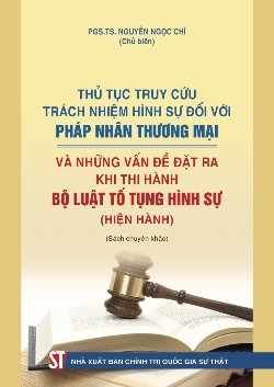 Thủ tục truy cứu trách nhiệm hình sự đối với pháp nhân thương mại và những vấn đề đặt ra khi thi hành Bộ luật Tố tụng hình sự (hiện hành) (Sách chuyên khảo)